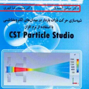 کتاب شبیه سازی حرکت ذرات باردار در میدان های الکترومغناطیسی با استفاده از نرم افزار CST Particle Studio کتاب شبیه سازی حرکت ذرات باردار در میدان های الکترومغناطیسی با استفاده از نرم افزار CST Particle Studio
