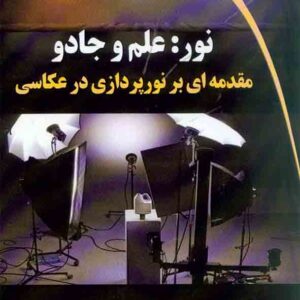 کتاب نور: علم و جادو مقدمه ای بر نورپردازی در عکاسی , نیما کوچک شوشتری کتاب نور: علم و جادو مقدمه ای بر نورپردازی در عکاسی , نیما کوچک شوشتری