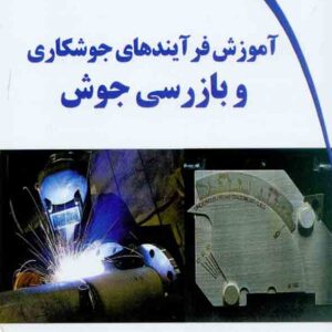 کتاب آموزش فرآیندهای جوشکاری و بازرسی جوش , محمد گنجی کتاب آموزش فرآیندهای جوشکاری و بازرسی جوش , محمد گنجی
