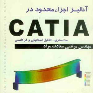 آنالیز اجزاء محدود در CATIA , مرتضی سعادت مراد , کانون نشر علوم آنالیز اجزاء محدود در CATIA , مرتضی سعادت مراد , کانون نشر علوم