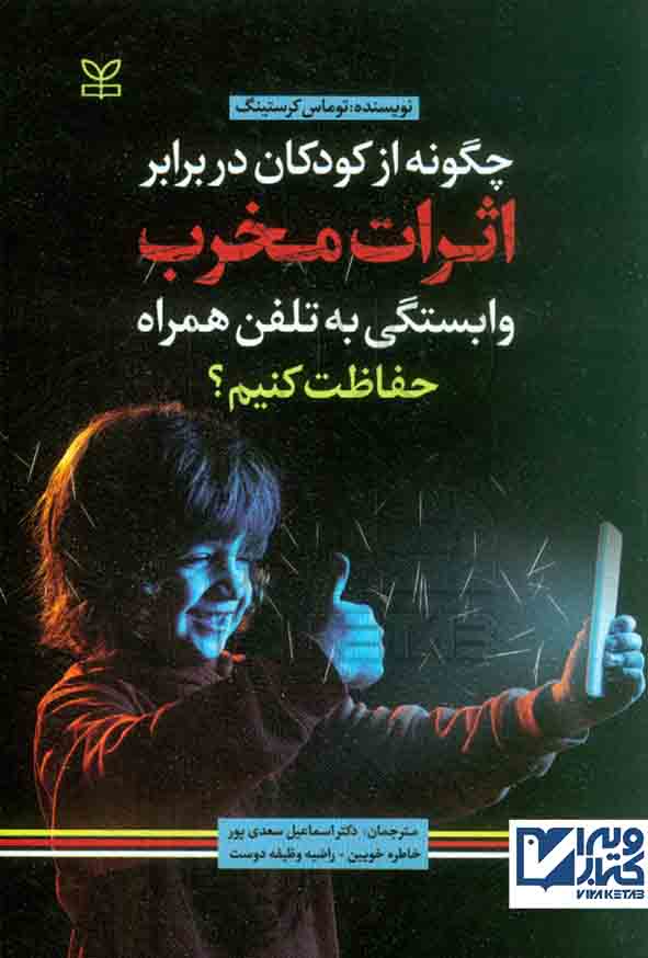 کتاب چگونه از کودکان در برابر اثرات مخرب وابستگی به تلفن همراه حفاظت کنیم , سعدی پور , رشد