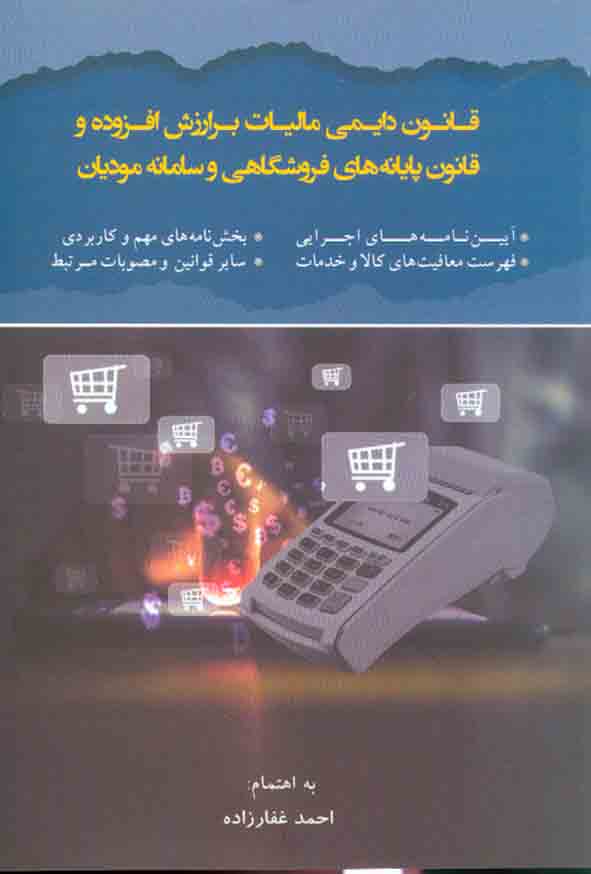 کتاب قانون دایمی مالیات برارزش افزوده و قانون پایانه های فروشگاهی و سامانه مودیان, احمد غفارزاده