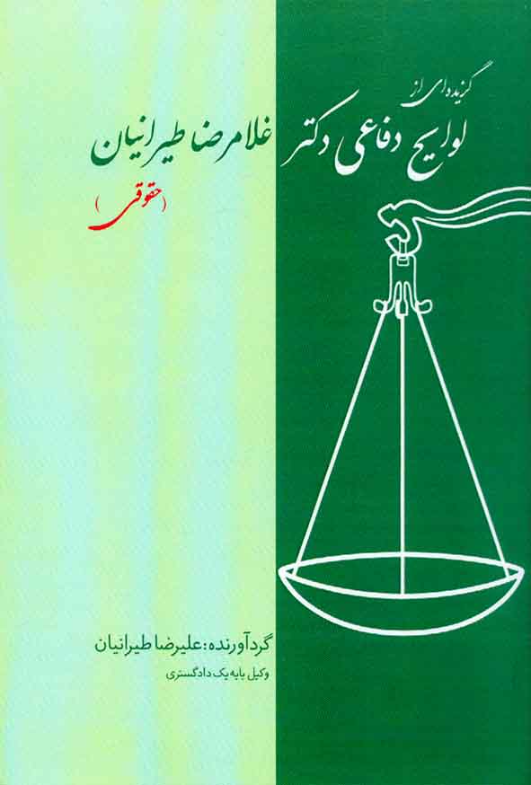 کتاب گزیده ای از لوایح دفاعی دکتر غلامرضا طیرانیان (حقوقی) جلد اول