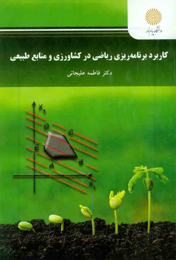 کتاب کاربرد برنامه ریزی ریاضی در کشاورزی و منابع طبیعی , فاطمه علیخانی , پیام نور